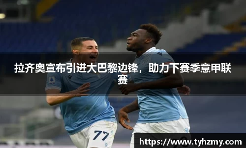 拉齐奥宣布引进大巴黎边锋，助力下赛季意甲联赛