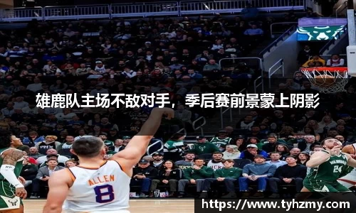 雄鹿队主场不敌对手，季后赛前景蒙上阴影