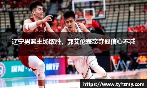 辽宁男篮主场取胜，郭艾伦表态夺冠信心不减