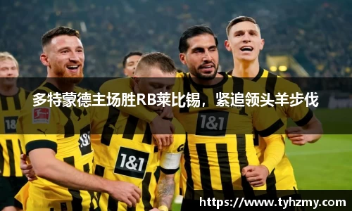 多特蒙德主场胜RB莱比锡，紧追领头羊步伐
