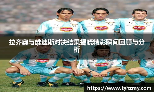 拉齐奥与维迪斯对决结果揭晓精彩瞬间回顾与分析