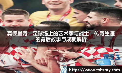 莫德里奇：足球场上的艺术家与战士，传奇生涯的背后故事与成就解析
