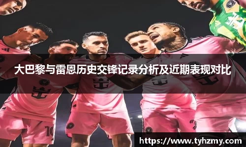 大巴黎与雷恩历史交锋记录分析及近期表现对比