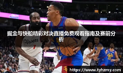 掘金与快船精彩对决直播免费观看指南及赛前分析