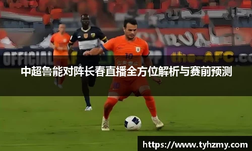 中超鲁能对阵长春直播全方位解析与赛前预测