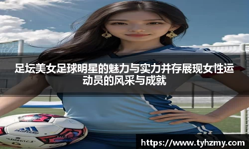 足坛美女足球明星的魅力与实力并存展现女性运动员的风采与成就
