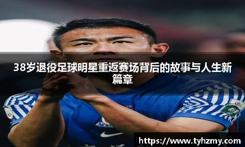 38岁退役足球明星重返赛场背后的故事与人生新篇章