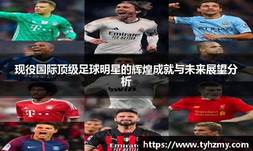 现役国际顶级足球明星的辉煌成就与未来展望分析